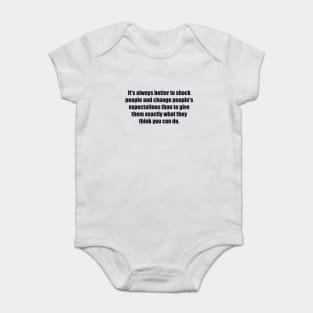 It's always better to shock people and change people's expectations than to give them exactly what they think you can do. Baby Bodysuit